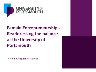 Female Entrepreneurship -
Readdressing the balance
at the University of
Portsmouth
Lynda Povey & Eilish Gorse
 