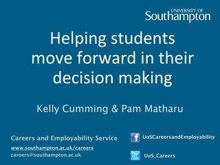 Helping students
move forward in their
decision making
Kelly Cumming & Pam Matharu
Careers and Employability Service
www.southampton.ac.uk/careers
careers@southampton.ac.uk
UoSCareersandEmployability
UoS_Careers
 