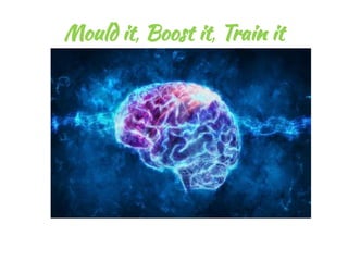 Mould it, Boost it, Train it
 