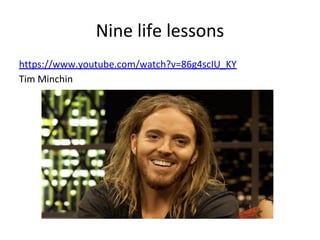 Nine life lessons
https://www.youtube.com/watch?v=86g4scIU_KY
Tim Minchin
 