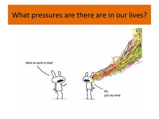 What pressures are there are in our lives?
 