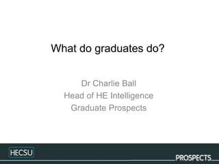 What do graduates do?
Dr Charlie Ball
Head of HE Intelligence
Graduate Prospects
 
