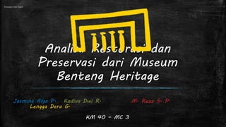 Analisa Restorasi dan
Preservasi dari Museum
Benteng Heritage
Jasmine Alya P. Kadiva Dwi R. M. Reza S. P.
Lengga Dera G.
KM 40 – MC 3
Pelestarian Data Digital
 