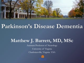 Parkinson’s Disease Dementia
Matthew J. Barrett, MD, MSc
Assistant Professor of Neurology
University of Virginia
Charlottesville, Virginia USA
 