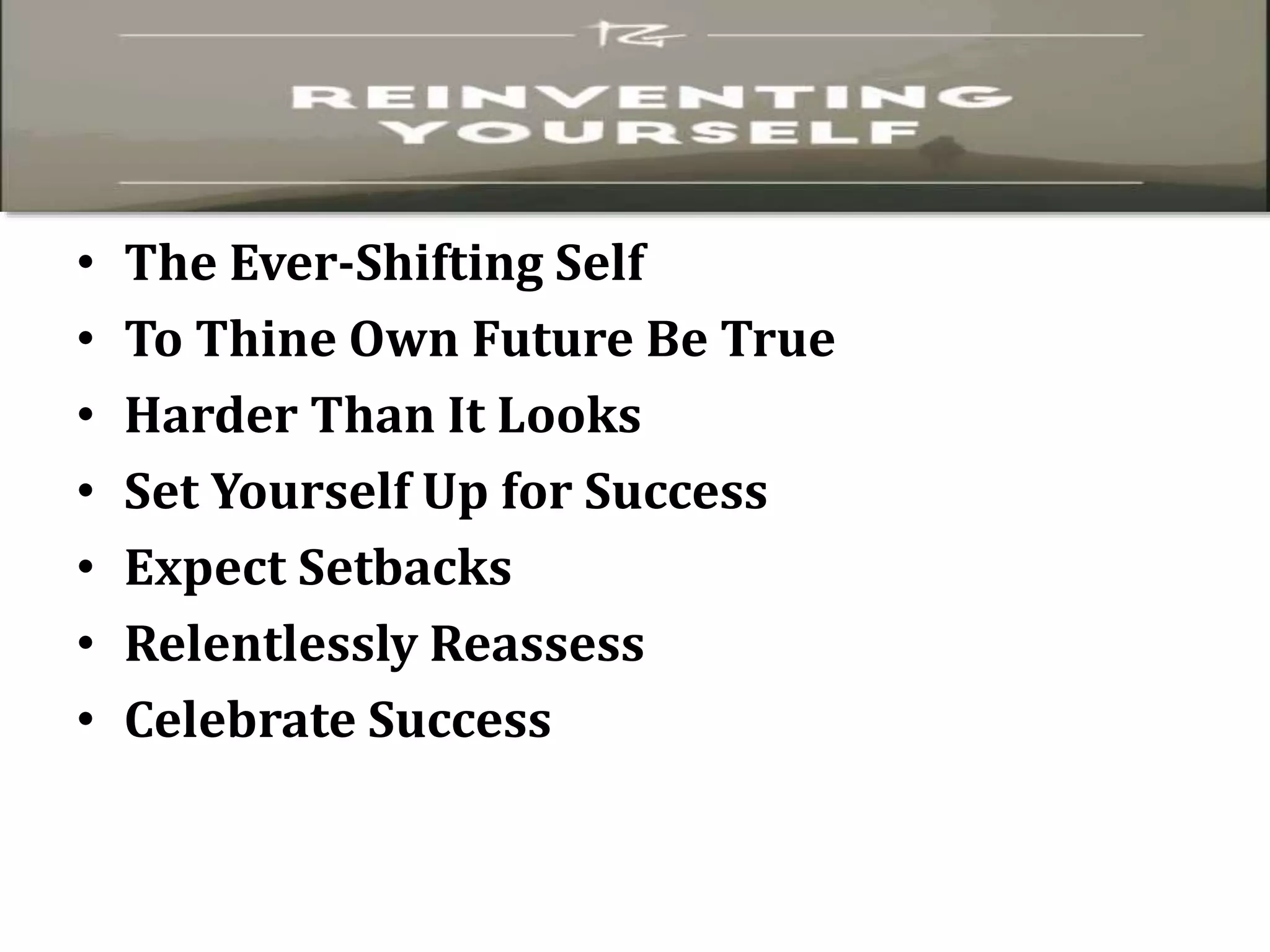 • The Ever-Shifting Self
• To Thine Own Future Be True
• Harder Than It Looks
• Set Yourself Up for Success
• Expect Setbacks
• Relentlessly Reassess
• Celebrate Success
 