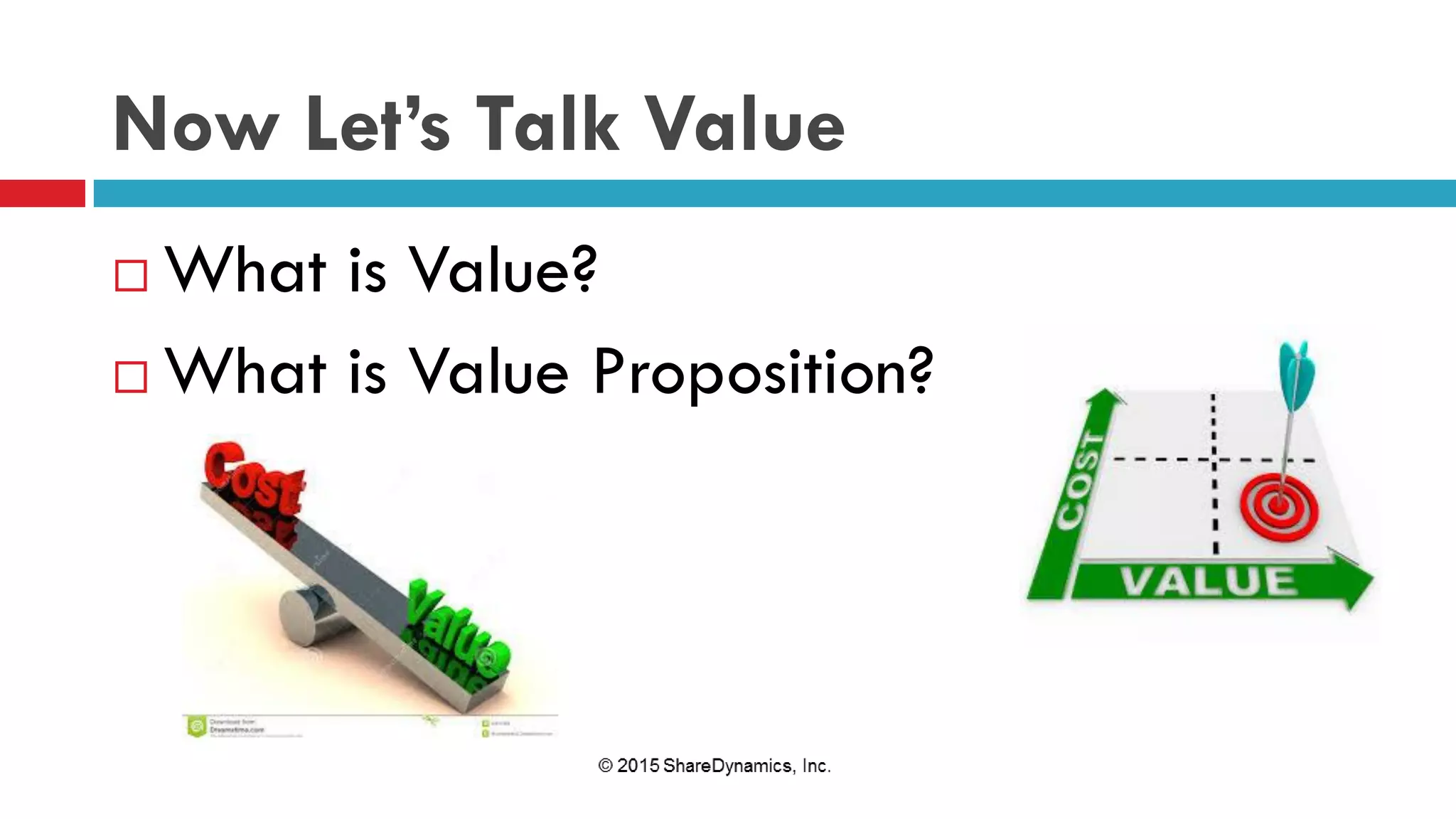 Now Let’s Talk Value
 What is Value?
 What is Value Proposition?
 