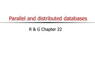 Parallel and distributed databases
R & G Chapter 22
 