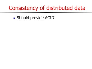 Consistency of distributed data
 Should provide ACID
 