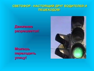 СВЕТОФОР - НАСТОЯЩИЙ ДРУГ ВОДИТЕЛЕЙ И
             ПЕШЕХОДОВ!




 Движение
 разрешается!



 Можешь
 переходить
 улицу!
 