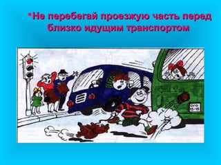 Не перебегай проезжую часть перед
    близко идущим транспортом
 