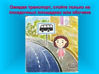 Ожидая транспорт, стойте только на
посадочных площадках или обочине
 