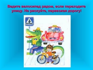 Ведите велосипед рядом, если переходите
  улицу. Не рискуйте, переезжая дорогу!
 