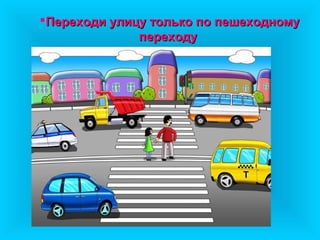 Переходи улицу только по пешеходному
              переходу
 