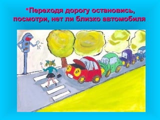 Переходя дорогу остановись,
посмотри, нет ли близко автомобиля
 