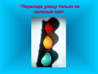 Переходи улицу только на
      зеленый свет
 