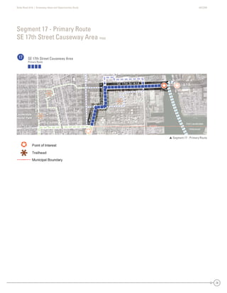 State Road A1A | Greenway Ideas and Opportunities Study AECOM
29
Segment 17 - Primary Route
SE 17th Street Causeway Area map
17 SE 17th Street Causeway Area
Primary Route
 Segment 17 - Primary Route
Hollywood
Fort Lauderdale
SE 17th St /A1A
SE 18th St
SE 20th St
SR 84 -
SW 24th St
SW4thAve
SW 17th St
W
Park Dr
evAdr3WS
SW2ndAve
evAht01ES
dvlBrewohnesiE
SMiamiRd.
SE 24th St
A1A
SAn
SW
US SE 17th St /A1A
SE 18th St
SE 20th St
SR 84 -
SW 24th St
SW4thAve
W
Park Dr
SW 17th St
evAdr3WS
SW2ndAve
evAht01ES
dvlBrewohnesiE
SMiamiRd.
SE 24th St
A1A
SAn
SW
US SE 17th St /A1A
eevAht01SSS
SSMiamiR
SE 17th St /A1ASE 17th St /A1ASE 17th SSE 17t7tth StSt /A/A1A1A
eeeevvvvvvvAAAvAAvvvAAvvhhhtttt000111EEESSSSSSSS
SMiaRd
SMMiamiamiaaaammmmmmiRiRRRdR
SMiMiaiamamimiRdRd.d.
Davis
Park
Lauderdale
morial Park
S 18t St
US
S 18th StSE 18th StS 18th SSE 18t8tth StSt
SUSUSUS
Hollywood
Fort Lauderdale
S 0t Stt
S 84 -
SW 24th St
SW4thAve
SW 17th St
W
P
rrkk Dr
evAdr3WSS
d2WWSS
AAeev
dvvBrewwoohnesE
SE 24th St
A1A
SAn
SW
U
SE 20th SSE 20th SStSE 20th SSSt tSE 20 SS 2 h Sh0t StS 200 SSSSE 200th SSt
SR 4 -SR 84 -R 8SR 8484 -
SW 24th StSW 24th StSW 24th SSWSW 24244th SSt
SW4thAveSW4thAveSAveSWSW4t4tthAvAveve
W
Park Dr
W
PaParkrkaarkr
Parark D
a k DrD
WW
PaPararkrkk DrDr
SW 17th StSW 17th StSSWSW 17t7th SSt
eeeevvvvvvAAAvAAvvvAAvvddddrrrrrr333WWWWSSSSSSSSS
SSW2ndn2ndddnnW22W2WWSWSWSSSSSSWSW2n2ndndAAAAAAAveveveeeevevevvAvveveAAAvvAA
dddddvvvvvlBBBBrrreeeeewwwwwooooohhhnnneeeessssiEE
SE 24th StSE 24th StSE 24th SSE 2424t4tth StSt
A1AA1AA1AA11A
SSSAAnAnAn
SWSWSSWSW
UUUUDavisss
Park
Lauderdale
morial Park
 