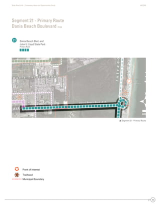 State Road A1A | Greenway Ideas and Opportunities Study AECOM
68
Segment 21 - Primary Route
Dania Beach Boulevard map
21 Dania Beach Blvd. and
John U. Lloyd State Park
Primary Route
 Segment 21 - Primary Route
600
DaniaBeach
Hollywood
DaniaBeach
Hollywood
Taylor Rd
NE 2nd St
st St
Fronton
NE5thSt
GulfstreamRd
Blvd
A1A
Dania Beach Blvd /A1A
NE 3rd St
Taylor Rd
NE 2nd St
st St
Fronton
NE5thSt
GulfstreamRd
Blvd
A1A
Dania Beach Blvd /A1A
NE 3rd St
D a n i a C u t o f f C a n a l
Intraco
Atlt
600
DaniaBeach
yHollywood
DaniaBeac
NE 2nd S
t St
Fronto
NE5thS
GGulfstreamR
Blvd
A1A
A
NE 2nd StNE 2nd StNE 2nd SSt
Stst Ststst StSt
tFrontonnFrorontntoton
NE5thStNE5thStSNE5t5tthSSt
GlftRdGGfstreGseGGulfstreamRdreamRGulflfsfststtrereeamRdRd
BldBlvddBlvlvdvd
A1AA1AA1AA11A
i B h Blvd /A1AD nn a BeachhhD BB vvvvdania Beach Blvd /aD /A/Aa A1a 1a Ba B AADan a Beach Blvd AD a B h B dDaDania BBeaeacacch Blvlvdvd /A/A1A1A
ch
Hollywood
TayTTTTaylor Rdaylor Roa r Rddayayylor RdRdTaTT
NE 3rd StrNE 3rdrd StSt
D a n i a C u t o f f C a n a l
Intraco
Atlt
 