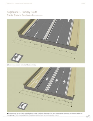 State Road A1A | Greenway Ideas and Opportunities Study AECOM
70
 Existing Cross Section - Dania Beach Boulevard Bridge
 Proposed Cross Section - Dania Beach Boulevard Bridge - This option adds a trail to the north side of the road eliminating one outbound lane on the
existing bridge. This is only feasible if the trafﬁc volume reduction meets hurricane evacuation criteria.
Segment 21 - Primary Route
Dania Beach Boulevard Cross Sections
 