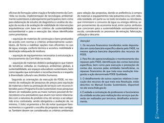 • aquisição de materiais de construção e bens produzidos
de acordo com normas e critérios ambientalmente sustentáveis, de forma a viabilizar opções mais eficientes no uso
de água, energia, conforto térmico e acústico, mobilidade e
destinação adequada de resíduos;
• aquisição de equipamentos necessários à estruturação e
funcionamento da Com-Vida na escola;
• aquisição de materiais didático-pedagógicos que tratem
de temáticas voltadas às mudanças ambientais globais, à
sustentabilidade, aos espaços educadores sustentáveis, bem
como àqueles que estimulem o reconhecimento e o respeito
à diversidade cultural e aos direitos humanos.
Seguindo as orientações da execução do PDDE, no momento da realização de pesquisas de preços para aquisição
de materiais e bens ou prestação de serviços com recursos liberados para o Programa Escola Sustentável, essas pesquisas
devem ser realizadas junto ao maior número possível de fornecedores e/ou prestadores que atuem nos ramos relacionados com a natureza do produto e/ou do serviço a ser adquirido e/ou contratado, sendo obrigatória a avaliação de, no
mínimo, 3 (três) orçamentos a fim de evitar quaisquer favorecimentos e a garantir a escolha da proposta mais vantajosa. Também devem ser considerados os critérios ambientais

para seleção das propostas, dando-se preferência à compra
de materiais e equipamentos não poluentes e/ou com reduzida toxidade, em parte ou no todo reciclados ou recicláveis,
que minimizem o consumo de água ou energia elétrica, sejam provenientes da economia local, entre outros atributos
que concorram para a sustentabilidade socioambiental na
escola, considerando os processos de extração, fabricação,
utilização e descarte.
Atenção!
1. Os recursos financeiros transferidos serão depositados em conta bancária específica aberta pelo FNDE, na
mesma agência bancária depositária dos recursos do
PDDE.
2. Para fins de operacionalização e monitoramento dos
repasses pelo FNDE, identificação das contas bancárias
específicas, bem como para execução e prestações de
contas dos recursos pelas entidades beneficiárias, os
repasses financeiros de que trata essa resolução integrarão a ação denominada PDDE Qualidade.
3. O detalhamento de outros aspectos relativos à execução dos recursos de que trata esta Resolução, estão
descritos no Manual Escolas Sustentáveis, disponível
no site www.fnde.gov.br.
4. É vedada a contratação de professores e funcionários
da unidade escolar para realização dos serviços que deverão ser realizados por terceiros, detalhados anteriormente.

Programa Dinheiro Direto na Escola

oficinas de formação sobre criação e fortalecimento da Com-Vida na escola, implementação de tecnologias ambientalmente sustentáveis e planejamento participativo, bem como
para elaboração de estudos de diagnóstico e análise da situação da escola e de avaliação de viabilidade de intervenções
arquitetônicas com base em critérios de sustentabilidade
socioambiental e para a execução das obras identificadas
como prioritárias;

126

 