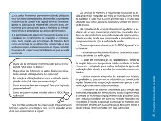 3. A contratação de alguns serviços poderá gerar a necessidade de recolhimento de impostos e contribuições. Com relação aos percentuais de tributos, bem
como às formas de recolhimento, recomenda-se que
as dúvidas sejam esclarecidas junto ao órgão contábil/
financeiro do respectivo ente federado ao qual a escola
se vincule.

Quais são as principais recomendações para a execução do PDDE água na Escola?
O que deve ser feito com os saldos financeiros resultantes da não utilização total dos recursos?
Em relação a utilização dos recursos e a devida prestação de contas, há prazo para sua entrega?
Como a mesma deve ser entregue? Para qual órgão do
governo federal?
Como esclarecer outras dúvidas sobre o PDDE/Água
na Escola?
Para orientar a utilização dos recursos do programa foram
definidas algumas orientações para serem seguidas pelas
UExs, que apresentamos a seguir:

• Na contratação de serviços (de pedreiros, ajudantes e auxiliares de serviço, marceneiros, eletricista, encanador, etc.),
deve-se dar preferência aos profissionais da própria comunidade escolar, desde que comprovada a competência e o
comprometimento com a melhoria da escola.
• Durante o processo de execução do PDDE Água na Escola, deve-se:
– valorizar o conhecimento local e as características culturais peculiares das edificações;
– levar em consideração as características climáticas
da região, tais como temperatura média, umidade, ciclo das
chuvas etc., sobretudo para melhor definição da época de
realização da(s) obra(s) e escolha dos materiais a serem utilizados;
– utilizar materiais adequados às características locais e,
de preferência, que possam ser adquiridos no comércio da
região, favorecendo a negociação de menores preços e a dinamização da economia da comunidade;
– considerar os critérios ambientais para seleção das
melhores propostas dos fornecedores, dando-se preferência
à compra de materiais e equipamentos não poluentes e/ou
com reduzida toxidade, em parte ou no todo reciclados ou
recicláveis. É vedada a aquisição e utilização de materiais que
contenham amianto em sua composição, tais como telhas e
caixas d’água confeccionadas com essa substância.

Programa Dinheiro Direto na Escola

2. Os saldos financeiros provenientes da não utilização
total dos recursos repassados, observadas as categorias
econômicas de custeio e de capital, deverão ser empregados na aquisição de material de consumo e/ou permanente que concorra(m) para a melhoria da infraestrutura física e pedagógica das escolas beneficiadas.

• Os serviços de melhoria e reparos nas instalações da escola podem ser realizados por meio de mutirão, como forma
de baratear o custo final e, assim, permitir que o recurso seja
utilizado para outras ações ou aquisições, sempre em proveito da escola.

91

 