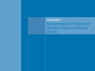 Unidade I

Apresentando o Programa
Dinheiro Direto na Escola
(PDDE)

 
