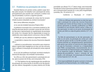 3.7.	 Problemas nas prestações de contas                        assinalado nas alíneas “b” e “c” deste artigo, será instaurada
                                                                                                     Tomada de Contas Especial em desfavor do gestor responsá-
                                        Quando falamos em prestar contas, podem surgir dúvi-         vel e corresponsável, quando for o caso, pela irregularidade
                                     das sobre sanções. Ao trabalhar com a prestação de contas,      cometida. (Art. 19, inciso III, § 7º)
                                     principalmente para aqueles que começam a realizar esse
                                     tipo de atividade, é comum a seguinte questão:                                 Conforme      a   Resolução     nº   17/2011:

                                       O que ocorre se a prestação de contas não for encami-
                                     nhada no prazo estipulado ou contiver incorreções?                      A EEx ou a EM que não apresentar ou não tiver apro-
                                       Bem, temos diferentes situações:                                    vada a prestação de contas dos recursos financeiros
                                                                                                           recebidos por motivo de força maior ou caso fortuito,
                                       a) no caso da Unidade Executora Própria (UEx):                      deverá apresentar as devidas justificativas ao FNDE.
                                         A prefeitura municipal e/ou a secretaria estadual ou dis-         Considera-se caso fortuito, dentre outros, a falta ou a
                                     trital de educação devem conceder o prazo de mais 30 (trin-           não aprovação, no todo ou em parte, da prestação de
                                     ta) dias para a apresentação ou regularização da prestação            contas, por dolo ou culpa do gestor anterior. (§ 1º, Art.
                                     de contas. Se a situação não for regularizada no prazo es-            20)
                                     tabelecido, esses órgãos devem comunicar o fato ao FNDE.
                                       O FNDE, por sua vez, adotará as seguintes medidas:                    Na falta de apresentação ou da não aprovação, no
                                                                                                           todo ou em parte, da prestação de contas por culpa
                                       :: suspenderá o repasse dos recursos financeiros daquela            ou dolo do gestor da EEx ou da EM sucedido, as justi-
                                     UEx; e                                                                ficativas deverão ser, obrigatoriamente, apresentadas
                                        :: adotará os procedimentos necessários para responsa-             pelo gestor que estiver no exercício do cargo à época
                                                                                                           em que for levantada a omissão ou a irregularidade
Programa Dinheiro Direto na Escola




                                     bilizar o gestor pela negligência ou mau uso dos recursos,
                                     isto é, realizará a instauração de tomada de contas especial          pelo FNDE, acompanhadas, necessariamente, de có-
                                     (TCE).                                                                pia autenticada de Representação protocolizada jun-
                                                                                                           to ao respectivo órgão do Ministério Público, para
                                        b) no caso de prefeitura municipal, secretaria estadual e          adoção das providências cíveis e criminais da sua
                                     distrital de educação e de entidade mantenedora:                      alçada e de solicitação de instauração de Tomada de
                                        Se a EEx ou a UEx não apresentarem a prestação de con-             Contas Especial. (§ 2º, Art. 20)
                                     tas após os prazos de 30 dias, será instaurada a TCE:
                                          § 7º Na hipótese da não regularização das pendências              É de responsabilidade do gestor sucessor a instrução
                                     de prestação de contas da EEx ou da EM ou da não devolu-              obrigatória da Representação, nos moldes legais
                                     ção dos valores impugnados no prazo máximo de 30 dias

106
 