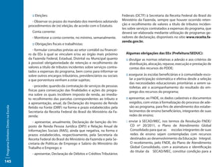 :: Eleições:                                                   Federais (DCTF) à Secretaria da Receita Federal do Brasil do
                                       - Observar os prazos do mandato dos membros adotando           Ministério da Fazenda, sempre que houver ocorrido reten-
                                     procedimentos de (re) eleição, de acordo com o Estatuto.         ção e recolhimento de valores a título de tributos inciden-
                                                                                                      tes sobre serviços contratados a expensas do programa, que
                                       Conta corrente:                                                deverá ser elaborada mediante utilização de programas ge-
                                       - Monitorar a conta corrente, no mínimo, semanalmente.         radores de declaração, disponíveis no sítio www.receita.fa-
                                                                                                      zenda.gov.br.
                                       :: Obrigações fiscais e trabalhistas:
                                        - formular consultas prévias ao setor contábil ou financei-
                                     ro da EEx à qual se vinculam e/ou ao órgão mais próximo            Algumas obrigações das EEx (Prefeitura/SEDUC):
                                     da Fazenda Federal, Estadual, Distrital ou Municipal quanto        :: divulgar as normas relativas a adesão e aos critérios de
                                     à possível obrigatoriedade de retenção e recolhimento de              distribuição, alocação, repasse, execução e prestação de
                                     valores a título de tributos incidentes sobre serviços contra-        contas dos recursos do PDDE;
                                     tados a expensas do programa, bem como para informar-se
                                     sobre outros encargos tributários, previdenciários ou sociais      :: assegurar às escolas beneficiárias e à comunidade esco-
                                     a que porventura venham a estar sujeitas;                             lar a participação sistemática e efetiva desde a seleção
                                                                                                           das necessidades educacionais prioritárias a serem sa-
                                         - proceder, quando da contratação de serviços de pessoas          tisfeitas até o acompanhamento do resultado do em-
                                     físicas para consecução das finalidades e ações do progra-            prego dos recursos do programa;
                                     ma sobre os quais incidirem imposto de renda, ao imedia-
                                     to recolhimento das parcelas correspondentes ao tributo e          :: apresentar, ao FNDE, os dados cadastrais e documentos
                                     à apresentação, anual, da Declaração do Imposto de Renda              exigidos, com vistas à formalização do processo de ade-
                                                                                                           são ao programa, para fins de atendimento dos estabe-
Programa Dinheiro Direto na Escola




                                     Retido na Fonte (DIRF) na forma e prazo estabelecidos pela
                                     Secretaria da Receita Federal do Brasil do Ministério da Fa-          lecimentos de ensino beneficiários, integrantes de suas
                                     zenda;                                                                redes de ensino;
                                        - apresentar, anualmente, Declaração de Isenção do Im-          :: enviar à SECAD/MEC, nos termos da Resolução FNDE/
                                     posto de Renda Pessoa Jurídica (DIPJ) e Relação Anual de               CD nº 20/2011, o Plano de Atendimento Global
                                     Informações Sociais (RAIS), ainda que negativa, na forma e             Consolidado para que as escolas integrantes de suas
                                     prazos estabelecidos, respectivamente, pela Secretaria da              redes de ensino sejam contempladas com recursos
                                     Receita Federal do Brasil do Ministério da Fazenda e pela Se-          destinados ao desenvolvimento da Educação Integral.
                                     cretaria de Políticas de Emprego e Salário do Ministério do            O recebimento, pelo FNDE, do Plano de Atendimento
                                     Trabalho e Emprego; e                                                  Global Consolidado, com a assinatura e identificação
                                                                                                            do titular da SECAD/MEC, constitui condição para a
                                       - apresentar, Declaração de Débitos e Créditos Tributários

145
 