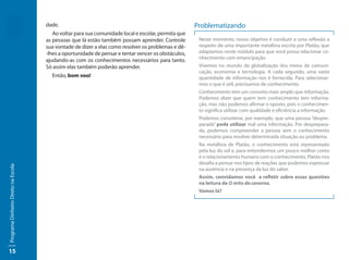 dade.                                                           Problematizando
                                        Ao voltar para sua comunidade local e escolar, permita que
                                     as pessoas que lá estão também possam aprender. Controle         Neste momento, nosso objetivo é conduzir a uma reflexão a
                                     sua vontade de dizer a elas como resolver os problemas e dê-     respeito de uma importante metáfora escrita por Platão, que
                                     -lhes a oportunidade de pensar e tentar vencer os obstáculos,    adaptamos neste módulo para que você possa relacionar co-
                                                                                                      nhecimento com emancipação.
                                     ajudando-as com os conhecimentos necessários para tanto.
                                     Só assim elas também poderão aprender.                           Vivemos no mundo da globalização dos meios de comuni-
                                                                                                      cação, economia e tecnologia. A cada segundo, uma vasta
                                       Então, bom voo!                                                quantidade de informação nos é fornecida. Para selecionar-
                                                                                                      mos o que é útil, precisamos de conhecimento.
                                                                                                      Conhecimento tem um conceito mais amplo que informação.
                                                                                                      Podemos dizer que quem tem conhecimento tem informa-
                                                                                                      ção, mas não podemos afirmar o oposto, pois o conhecimen-
                                                                                                      to significa utilizar com qualidade e eficiência a informação.
                                                                                                      Podemos considerar, por exemplo, que uma pessoa “despre-
                                                                                                      parada” pode utilizar mal uma informação. Por desprepara-
                                                                                                      da, podemos compreender a pessoa sem o conhecimento
                                                                                                      necessário para resolver determinada situação ou problema.
                                                                                                      Na metáfora de Platão, o conhecimento está representado
                                                                                                      pela luz do sol e, para entendermos um pouco melhor como
                                                                                                      é o relacionamento humano com o conhecimento, Platão nos
                                                                                                      desafia a pensar nos tipos de reações que podemos expressar
Programa Dinheiro Direto na Escola




                                                                                                      na ausência e na presença da luz do saber.
                                                                                                      Assim, convidamos você a refletir sobre essas questões
                                                                                                      na leitura de O mito da caverna.
                                                                                                      Vamos lá?




15
 