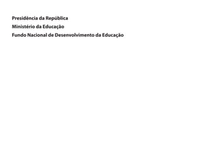 Presidência da República
Ministério da Educação
Fundo Nacional de Desenvolvimento da Educação
 