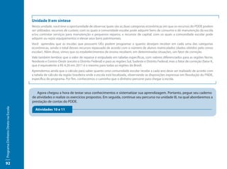 Unidade II em síntese
                                     Nesta unidade, você teve a oportunidade de observar quais são as duas categorias econômicas em que os recursos do PDDE podem
                                     ser utilizados: recursos de custeio, com os quais a comunidade escolar pode adquirir bens de consumo e de manutenção da escola
                                     e/ou contratar serviços para manutenção e pequenos reparos; e recursos de capital, com os quais a comunidade escolar pode
                                     adquirir ou repor equipamentos e elevar seus bens patrimoniais.
                                     Você aprendeu que as escolas que possuem UEx podem programar o quanto desejam receber em cada uma das categorias
                                     econômicas, sendo o total desses recursos repassado de acordo com o número de alunos matriculados (dados obtidos pelo censo
                                     escolar). Além disso, vimos que os estabelecimentos de ensino recebem, em determinadas situações, um fator de correção.
                                     Vale também lembrar que o valor de repasse é estipulado em tabelas específicas, com valores diferenciados para as regiões Norte,
                                     Nordeste e Centro-Oeste (exceto o Distrito Federal) e para as regiões Sul, Sudeste e Distrito Federal, mas o fator de correção (fator K,
                                     que é equivalente a R$ 4,20 em 2011 é o mesmo para todas as regiões do Brasil.
                                     Aprendemos ainda que o cálculo para saber quanto uma comunidade escolar recebe a cada ano deve ser realizado de acordo com
                                     a tabela de cálculo da região brasileira onde a escola está localizada, observando as disposições expressas em Resolução do FNDE,
                                     específica do programa. Por fim, conhecemos o caminho que o dinheiro percorre para chegar à escola.



                                        Agora chegou a hora de testar seus conhecimentos e sistematizar sua aprendizagem. Portanto, pegue seu caderno
                                     de atividades e realize os exercícios propostos. Em seguida, continue seu percurso na unidade III, na qual abordaremos a
                                     prestação de contas do PDDE.
Programa Dinheiro Direto na Escola




                                       Atividades 10 e 11




92
 