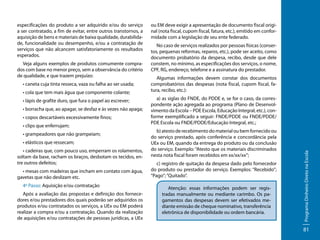 Veja alguns exemplos de produtos comumente comprados com base no menor preço, sem a observância do critério
de qualidade, e que trazem prejuízo:
• caneta cuja tinta resseca, vaza ou falha ao ser usada;
• cola que tem mais água que componente colante;
• lápis de grafite duro, que fura o papel ao escrever;
• borracha que, ao apagar, se desfaz e às vezes não apaga;
• copos descartáveis excessivamente finos;
• clips que enferrujam;
• grampeadores que não grampeiam;
• elásticos que ressecam;
• cadeiras que, com pouco uso, emperram os rolamentos,
soltam da base, racham os braços, desbotam os tecidos, entre outros defeitos;
• mesas com madeiras que incham em contato com água,
gavetas que não deslizam etc.
4º Passo: Aquisição e/ou contratação
Após a avaliação das propostas e definição dos fornecedores e/ou prestadores dos quais poderão ser adquiridos os
produtos e/ou contratados os serviços, a UEx ou EM poderá
realizar a compra e/ou a contratação. Quando da realização
de aquisições e/ou contratações de pessoas jurídicas, a UEx

ou EM deve exigir a apresentação de documento fiscal original (nota fiscal, cupom fiscal, fatura, etc.), emitido em conformidade com a legislação de seu ente federado.
No caso de serviços realizados por pessoas físicas (consertos, pequenas reformas, reparos, etc.), pode ser aceito, como
documento probatório da despesa, recibo, desde que dele
constem, no mínimo, as especificações dos serviços, o nome,
CPF, RG, endereço, telefone e a assinatura do prestador.
Algumas informações devem constar dos documentos
comprobatórios das despesas (nota fiscal, cupom fiscal, fatura, recibo, etc.):
a) as siglas do FNDE, do PDDE e, se for o caso, da correspondente ação agregada ao programa (Plano de Desenvolvimento da Escola – PDE Escola, Educação Integral, etc.), conforme exemplificado a seguir: FNDE/PDDE ou FNDE/PDDE/
PDE Escola ou FNDE/PDDE/Educação Integral, etc.;
b) atesto de recebimento do material ou bem fornecido ou
do serviço prestado, após conferência e concordância pela
UEx ou EM, quando da entrega do produto ou da conclusão
do serviço. Exemplo: “Atesto que os materiais discriminados
nesta nota fiscal foram recebidos em xx/xx/xx”;
c) registro de quitação da despesa dado pelo fornecedor
do produto ou prestador do serviço. Exemplos: “Recebido”;
“Pago”; “Quitado”.
Atenção: essas informações podem ser registradas manualmente ou mediante carimbo. Os pagamentos das despesas devem ser efetivados mediante emissão de cheque nominativo, transferência
eletrônica de disponibilidade ou ordem bancária.

Programa Dinheiro Direto na Escola

especificações do produto a ser adquirido e/ou do serviço
a ser contratado, a fim de evitar, entre outros transtornos, a
aquisição de bens e materiais de baixa qualidade, durabilidade, funcionalidade ou desempenho, e/ou a contratação de
serviços que não alcancem satisfatoriamente os resultados
esperados.

81

 
