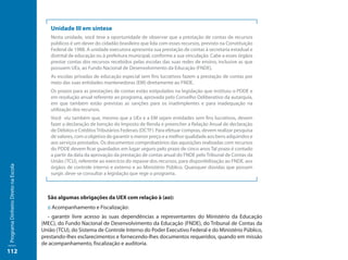 Unidade III em síntese
                                         Nesta unidade, você teve a oportunidade de observar que a prestação de contas de recursos
                                         públicos é um dever do cidadão brasileiro que lida com esses recursos, previsto na Constituição
                                         Federal de 1988. A unidade executora apresenta sua prestação de contas à secretaria estadual e
                                         distrital de educação ou à prefeitura municipal, conforme a sua vinculação. Cabe a esses órgãos
                                         prestar contas dos recursos recebidos pelas escolas das suas redes de ensino, inclusive as que
                                         possuem UEx, ao Fundo Nacional de Desenvolvimento da Educação (FNDE).
                                         As escolas privadas de educação especial sem fins lucrativos fazem a prestação de contas por
                                         meio das suas entidades mantenedoras (EM) diretamente ao FNDE.
                                         Os prazos para as prestações de contas estão estipulados na legislação que instituiu o PDDE e
                                         em resolução anual referente ao programa, aprovada pelo Conselho Deliberativo da autarquia,
                                         em que também estão previstas as sanções para os inadimplentes e para inadequação na
                                         utilização dos recursos.
                                         Você viu também que, mesmo que a UEx e a EM sejam entidades sem fins lucrativos, devem
                                         fazer a declaração de Isenção do Imposto de Renda e preencher a Relação Anual de declaração
                                         de Débitos e Créditos Tributários Federais (DCTF). Para efetuar compras, devem realizar pesquisa
                                         de valores, com o objetivo de garantir o menor preço e a melhor qualidade aos bens adquiridos e
                                         aos serviços prestados. Os documentos comprobatórios das aquisições realizadas com recursos
                                         do PDDE devem ficar guardados em lugar seguro pelo prazo de cinco anos Tal prazo é contado
                                         a partir da data da aprovação da prestação de contas anual do FNDE pelo Tribunal de Contas da
                                         União (TCU), referente ao exercício do repasse dos recursos, para disponibilização ao FNDE, aos
Programa Dinheiro Direto na Escola




                                         órgãos de controle interno e externo e ao Ministério Público. Quaisquer dúvidas que possam
                                         surgir, deve-se consultar a legislação que rege o programa.



                                       São algumas obrigações da UEX com relação à (ao):
                                       :: Acompanhamento e Fiscalização:
                                       - garantir livre acesso às suas dependências a representantes do Ministério da Educação
                                     (MEC), do Fundo Nacional de Desenvolvimento da Educação (FNDE), do Tribunal de Contas da
                                     União (TCU), do Sistema de Controle Interno do Poder Executivo Federal e do Ministério Público,
                                     prestando-lhes esclarecimentos e fornecendo-lhes documentos requeridos, quando em missão
                                     de acompanhamento, fiscalização e auditoria.
112
 