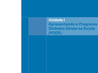 Unidade I
Apresentando o Programa
Dinheiro Direto na Escola
(PDDE)
 