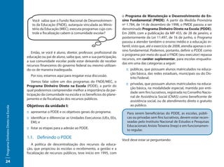 o Programa de Manutenção e Desenvolvimento do En-
                                        Você sabia que o Fundo Nacional de Desenvolvimen-             sino Fundamental (PMDE). A partir da Medida Provisória
                                        to da Educação (FNDE), autarquia vinculada ao Minis-          nº 1.784, de 14 de dezembro de 1998, o PMDE passou a ser
                                        tério da Educação (MEC), executa programas cujo con-          denominado Programa Dinheiro Direto na Escola (PDDE).
                                        trole e fiscalização cabem à comunidade escolar?              Em 2009, com a publicação da MP 455, de 28 de janeiro, e
                                                                                                      posteriormente da Lei 11.497, de 16 de junho, o Programa
                                                                                                      passou a atender também o ensino médio e a educação in-
                                                                                                      fantil, visto que, até o exercício de 2008, atendia apenas o en-
                                                                                                      sino fundamental. Podemos, portanto, definir o PDDE como
                                        Então, se você é aluno, diretor, professor, profissional da
                                                                                                      o programa por meio do qual o FNDE (seu executor) repassa
                                     educação ou pai de aluno, saiba que, sem a sua participação,
                                                                                                      recursos, em caráter suplementar, para escolas enquadra-
                                     a sua comunidade escolar pode estar deixando de receber
                                                                                                      das em uma das categorias a seguir:
                                     recursos financeiros do governo federal ou mesmo utilizan-
                                     do-os de maneira inadequada.                                       :: públicas, que possuam alunos matriculados na educa-
                                                                                                           ção básica, das redes estaduais, municipais ou do Dis-
                                       Por isso, estamos aqui para resgatar essa discussão.
                                                                                                           trito Federal;
                                         Vamos falar sobre um dos programas do FNDE/MEC, o
                                                                                                        :: privadas, que possuam alunos matriculados na educa-
                                     Programa Dinheiro Direto na Escola (PDDE), a partir do
                                                                                                           ção básica, na modalidade especial, mantida por enti-
                                     qual poderemos compreender melhor a importância da par-
                                                                                                           dade sem fins lucrativos, registrada no Conselho Nacio-
                                     ticipação da comunidade na escola e os benefícios do plane-
                                                                                                           nal de Assistência Social (CNAS) como beneficente de
                                     jamento e da fiscalização dos recursos públicos.
                                                                                                           assistência social, ou de atendimento direto e gratuito
                                     Objetivos da unidade I:                                               ao público.
Programa Dinheiro Direto na Escola




                                     :: apresentar o PDDE e os objetivos gerais do programa;             Para serem beneficiárias do PDDE, as escolas, públi-
                                     :: identificar e diferenciar as Unidades Executoras (UEx, EEx,      cas ou privadas sem fins lucrativos, devem estar recen-
                                        EM); e                                                           seadas pelo Instituto Nacional de Estudos e Pesquisas
                                                                                                         Educacionais Anísio Teixeira (Inep) e em funcionamen-
                                     :: listar as etapas para a adesão ao PDDE.
                                                                                                         to regular.

                                     1.1. Definindo o PDDE                                            Você deve estar se perguntando:
                                        A política de descentralização dos recursos da educa-
                                     ção, que propiciou às escolas o recebimento, a gestão e a
                                     fiscalização de recursos públicos, teve início em 1995, com

24
 