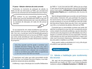 5º passo – Adesão e abertura da conta corrente               do FNDE nº 9, de 24 de abril de 2007, definiu em seu artigo
                                        Finalmente, no momento da realização da adesão, os          5º que, para as escolas que possuem mais de 50 (cinquenta)
                                     dados da UEx são informados ao FNDE, que providenciará         alunos matriculados, é obrigatória a constituição da Unida-
                                     a abertura da conta bancária da Unidade Executora Própria.     de Executora Própria para o recebimento dos recursos do
                                                                                                    PDDE.

                                        Você conhece na sua comunidade alguma escola                   Não há obrigatoriedade para as escolas com até 50 alunos
                                        pública que nunca foi atendida pelo PDDE ou que vem         matriculados instituírem UEx para participar do programa.
                                        sendo atendida indiretamente, por meio de prefeitura        Da mesma forma, não há nenhum impedimento para essas
                                        ou secretaria de educação, em razão de não possuir          escolas receberem os recursos do PDDE por meio das Unida-
                                        uma UEx?                                                    des Executoras Próprias. Basta que elas criem, caso queiram,
                                                                                                    suas UEx e, no momento da adesão, informem ao FNDE.
                                                                                                       É provável que as comunidades escolares que ainda não
                                        Se sua resposta for sim, então acreditamos que você po-     aderiram ao programa ou que não vêm conseguindo prestar
                                     derá contribuir com essa escola, ajudando-a a constituir sua   contas estejam encontrando problemas, seja por desconhe-
                                     UEx. Com isso, a escola que nunca foi beneficiada passará a    cimento acerca do programa ou por dificuldades com a fisca-
                                     ser atendida diretamente com os recursos do PDDE, e aquela     lização e o controle social dos recursos repassados. Portanto,
                                     que vinha sendo atendida por meio da prefeitura ou secre-      muita atenção aos itens que desenvolveremos a seguir, pois
                                     taria de educação passará a receber diretamente o dinheiro     neles você encontrará importantes informações a respeito
                                     do programa.                                                   de como aderir e habilitar-se ao PDDE.
                                                                                                      Antes, porém, realize as atividades 6, 6.1 e 6.2, a fim de pôr
                                                                                                    em prática o que aprendeu até aqui.
Programa Dinheiro Direto na Escola




                                           Uma dica: quando você for ajudar a constituir uma
                                           Unidade Executora Própria, faça antes uma visita a
                                           uma escola que já possui UEx. Veja um modelo de es-
                                           tatuto e converse com a direção, com os professores           Atividades 6, 6.1 e 6.2
                                           e com os servidores para colher deles as experiências
                                           e, com isso, tornar mais fácil sua missão.
                                                                                                    1.5. Adesão e habilitação para recebimento
                                       É importante você saber que toda comunidade escolar          dos recursos
                                     pode constituir sua Unidade Executora Própria, e isso inde-
                                     pende do número de alunos atendidos.                             Até aqui, nós nos preocupamos em apresentar o PDDE,
                                                                                                    destacando sua criação, em 1995, e sua institucionalização,
                                       A diferença é que a Resolução do Conselho Deliberativo       mediante a edição da Medida Provisória nº 1.784/98. Apre-
30
 