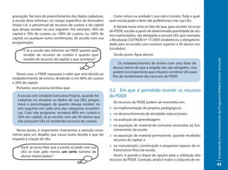 gramação. Na hora do preenchimento dos dados cadastrais,        Como vimos na unidade I, isso não é correto. Toda e qual-
a escola deve informar, no campo específico do formulário     quer escola pode e deve (de preferência) criar sua UEx.
Anexo I-A, o percentual de recursos de custeio e de capital       A dúvida maior está no fato de que, para receber recursos
que deseja receber no ano seguinte. Por exemplo, 30% de       do PDDE, escolas a partir de determinada quantidade de alu-
capital e 70% de custeio, ou 100% de custeio, ou 100% de      nos matriculados, são obrigadas a possuir UEx (por exemplo,
capital, ou qualquer outra combinação, de acordo com sua      a Resolução CD/FNDE/nº 17/2005 estabeleceu a obrigatorie-
programação.                                                  dade para as escolas com número superior a 50 alunos ma-
                                                              triculados).
       E se a escola não informar ao FNDE quanto quer
       receber de recursos de custeio e quanto quer             Sendo assim, fique atento:
       receber de recursos de capital, o que acontece?




                                                                                                                              Entendendo o funcionamento do Programa Dinheiro Direto na Escola
                                                                    Os estabelecimentos de ensino com uma faixa de
                                                                alunos menor do que a exigida não são obrigados, mas
                                                                podem (e é importante que o façam) constituir UEx para
   Nesse caso, o FNDE repassará o valor que será devido ao
                                                                fins de recebimento dos recursos do PDDE.
estabelecimento de ensino, dividindo-o em 80% de custeio
e 20% de capital.
   Portanto, você precisa lembrar que:
                                                              2.2. Em que é permitido investir os recursos
   A escola com Unidade Executora Própria, quando for         do PDDE
   cadastrar ou atualizar os dados de sua UEx, progra-
                                                                Os recursos do PDDE podem ser investidos em:
   mará a porcentagem de quanto deseja receber no
   ano seguinte em cada uma das categorias econômi-           :: na implementação de projetos pedagógicos;
   cas. Caso não programe, receberá 80% em custeio e          :: no desenvolvimento de atividades educacionais;
   20% em capital. Já as escolas com até 50 alunos que
   não possuem UEx só receberão recursos de custeio.          :: na avaliação de aprendizagem;
                                                              :: na aquisição de material de consumo necessário ao fun-
   Nesse ponto, é importante chamarmos a atenção nova-           cionamento da escola;
mente para um detalhe que causa muita dúvida e que diz        :: na aquisição de material permanente, quando recebidos
respeito à criação de UEx.                                       recursos de capital; e

     Você já ouviu falar que a escola só pode criar sua       :: na manutenção, conservação e pequenos reparos da in-
     UEx se tiver pelo menos um certo número de                  fraestrutura física da escola;
     alunos matriculados?                                        Assim, é grande o leque de opções para a utilização dos
                                                              recursos do PDDE. Contudo, ainda é maior o conjunto de ne-
                                                                                                                              45
 