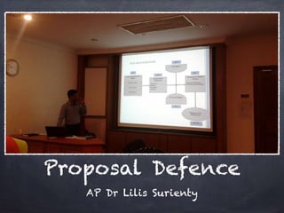 Proposal Defence
AP Dr Lilis Surienty
 