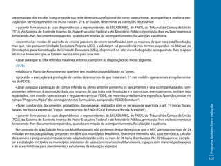 presentativas das escolas integrantes de sua rede de ensino, profissional do ramo para orientar, acompanhar e avaliar a execução dos serviços previstos no inciso I do art. 2º e, se couber, determinar as correções necessárias;
• garantir livre acesso às suas dependências a representantes da SECADI/MEC, do FNDE, do Tribunal de Contas da União
(TCU), do Sistema de Controle Interno do Poder Executivo Federal e do Ministério Público, prestando-lhes esclarecimentos e
fornecendo-lhes documentos requeridos, quando em missão de acompanhamento, fiscalização e auditoria;
• incentivar as escolas de sua rede de ensino, passíveis de serem beneficiadas com os recursos de que trata esta Resolução,
mas que não possuem Unidade Executora Própria (UEX), a adotarem tal providência nos termos sugeridos no Manual de
Orientações para Constituição de Unidade Executora (UEx), disponível no site www.fnde.gov.br, assegurando-lhes o apoio
técnico e financeiro que se fizerem necessários para esse fim;
• zelar para que as UEx referidas na alínea anterior, cumpram as disposições do inciso seguinte.
d) UEx
• elaborar o Plano de Atendimento, que tem seu modelo disponibilizado no Simec;
• proceder à execução e à prestação de contas dos recursos de que trata o art. 1º, nos moldes operacionais e regulamentares do PDDE;

• fazer constar dos documentos probatórios das despesas realizadas com os recursos de que trata o art. 1º (notas fiscais,
faturas, recibos) a expressão “Pagos com recursos do FNDE/PDDE Estrutura/Escola Acessível”;
• garantir livre acesso às suas dependências a representantes da SECADI/MEC, do FNDE, do Tribunal de Contas da União
(TCU), do Sistema de Controle Interno do Poder Executivo Federal e do Ministério Público, prestando-lhes esclarecimentos e
fornecendo-lhes documentos requeridos, quando em missão de acompanhamento, fiscalização e auditoria.
No contexto da ação Sala de Recursos Multifuncionais, não podemos deixar de registrar que o MEC já implantou mais de 24
mil salas em escolas públicas, presentes em 83% dos municípios brasileiros. Dominó e memória tátil, lupa eletrônica, calculadora sonora e programas computacionais adaptados estão entre os mais de 30 itens distribuídos. Até 2014 espera-se completar a instalação em todos os municípios brasileiros de salas com recursos multifuncionais, espaços com material pedagógico
e de acessibilidade para atendimento a estudantes da educação especial.

Programa Dinheiro Direto na Escola

• zelar para que a prestação de contas referida na alínea anterior contenha os lançamentos e seja acompanhada dos comprovantes referentes à destinação dada aos recursos de que trata esta Resolução e a outros que, eventualmente, tenham sido
repassados, nos moldes operacionais e regulamentares do PDDE, na mesma conta bancária específica, fazendo constar no
campo “Programa/Ação” dos correspondentes formulários, a expressão “PDDE Estrutura”;

107

 