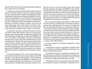 II. elaboraram seu Plano de Desenvolvimento da Escola no
sistema online PDE Interativo; tiveram seu plano aprovado
por suas respectivas EEx e validado pela Secretaria de Educação Básica do Ministério da Educação (SEB/MEC) em 2011,
e foram contempladas com recursos financeiros da parcela
principal naquele exercício para concretizar o referido plano,
às quais será destinado valor correspondente à parcela complementar, calculado com base na tabela 2 do inciso II do
caput deste artigo. Essas escolas deverão submeter à apreciação da SEB/MEC o plano já aprovado, com os ajustes referentes à parcela complementar que se fizerem necessários;
III. elaboraram seu Plano de Desenvolvimento da Escola
no sistema online PDE Interativo; tiveram seu plano aprovado por suas respectivas EEx e validado pela Secretaria de
Educação Básica do Ministério da Educação (SEB/MEC) em
2011, e não foram contempladas com recursos financeiros
naquele exercício para concretizar o referido plano, às quais
será destinado o mesmo valor previsto para a parcela principal no exercício anterior, somado ao valor da parcela complementar calculado com base na tabela do inciso II do caput deste artigo. Essas escolas também deverão submeter à
apreciação da SEB/MEC o plano já aprovado, com os ajustes
referentes à parcela complementar que se fizerem necessários
IV. foram priorizadas em 2011, mas não apresentaram seu
Plano de Desenvolvimento da Escola no sistema online PDE
Interativo ou seu plano foi apresentado e não foi aprovado
pela EEx ou não validado pela SEB/MEC no referido ano, às
quais será destinado valor correspondente à soma das parcelas principal e complementar, calculado com base nas ta-

belas dos incisos I e II do caput deste artigo. Essas escolas
deverão submeter à apreciação da SEB/MEC o plano relativo
à parcela principal e à parcela complementar, devendo esse
ser elaborado de acordo com as diretrizes do PDE Escola, disponível no site www.mec.gov.br e no sistema online PDE Interativo. As escolas deverão submeter à apreciação da SEB/
MEC o plano já aprovado, com os ajustes referentes à parcela
complementar que se fizerem necessários.
Para as escolas priorizadas pelo programa, o MEC repassa
recursos financeiros visando apoiar a execução de todo ou
de parte do seu planejamento. Os recursos, no contexto do
PDE, são repassados por dois anos consecutivos e destinam-se a auxiliar a escola na implementação das ações indicadas
no Plano de Desenvolvimento da Escola, validado pelo MEC.
Para tanto, essas escolas somente receberão os recursos se
as Entidades Executoras (EEx) às quais estejam vinculadas tenham aderido ao Plano de Metas “Compromisso Todos pela
Educação” e o planejamento para implementação do Plano
de Desenvolvimento da Escola (PDE Escola) esteja aprovado
no sistema online PDE Interativo.
Os recursos devem ser investidos priorizando as ações
voltadas para:
• contratação de serviços e aquisição de materiais voltados à realização de projetos pedagógicos destinados à melhoria do desempenho escolar;
• contratação de serviços e aquisição de materiais voltados à formação de profissionais da educação vinculados aos
estabelecimentos de ensino enumerados nos incisos I a III do
art. 61 da Lei nº 9.394, de 20 de dezembro de 1996;
• contratação de serviços e aquisição de materiais destinados a pequenos reparos, manutenção e adequação de am-

Programa Dinheiro Direto na Escola

vigente à época. Essas escolas estão dispensadas da elaboração e remessa de um novo plano;

131

 