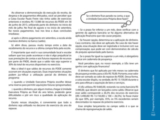 a) após o último pagamento em setembro, a escola ainda
manteve dinheiro no banco (saldo);
b) além disso, passou muito tempo entre a data do
recebimento do recurso e a última compra feita pela escola.
É importante que você e sua comunidade local e escolar
saibam que isso pode acontecer e não é algo prejudicial às
suas prestações de contas e aos futuros repasses de recursos
por parte do FNDE, desde que o saldo não seja superior a
30% do total de recursos disponíveis no exercício.
Mas o ideal é que saldos de recursos do PDDE somente
ocorram em situações especiais. Duas importantes situações
podem jus¬tificar a utilização parcial do dinheiro do
programa:
::: quando a Unidade Executora Própria escolhe deixar
uma reserva para permitir aquisições futuras (programadas);
::: quando o dinheiro, por algum motivo, chegar à Unidade
Executora Própria ao final do ano letivo, podendo gerar
dificuldades e pôr em risco a qualidade da aplicação do
recurso.
Exceto nessas situações, é conveniente que todo o
dinheiro seja utilizado no decorrer do exercício do ano do
repasse.

Se o dinheiro ficar parado na conta, o que
a Unidade Executora Própria deve fazer?

:: Se o prazo for inferior a um mês, deve verificar com o
gerente da agência bancária se há alguma alternativa de
aplicação financeira que não cause prejuízo.
:: Se houver opção, determina-se a aplicação do dinheiro.
Caso contrário, não deve ser aplicado. No caso de não haver
opção, essa situação deve ser registrada e inclusive com sua
comprovação, que pode ser com demonstrativo de cálculo
do prejuízo apresentado pelo banco.
:: Se o prazo for igual ou superior a um mês, é obrigatório
aplicar em caderneta de poupança.
Você percebeu que, no nosso exemplo, a UEx teve um
ganho com aplicação financeira?
O dinheiro que foi aplicado por três meses na caderneta
de poupança rendeu para a UEx R$ 70,00. Portanto, esse valor
deve ser somado ao valor do repasse do PDDE. Dessa forma,
a caixa escolar dispôs, na verdade, de R$ 13.150,00 durante o
ano para efetuar a aquisição de bens e serviços.
A UEx utilizou R$ 9.660,00, restando na conta bancária R$
3.490,00, que devem ser lançados como saldo. Observe que
esse saldo corresponde a 26,5% dos recursos do exercício
[(R$ 3.490,00/ R$ 13.150,00) x 100 = 26,5%]. Se fosse maior
do que 30%, por exemplo, 35%, os 5% excedentes seriam
descontados no repasse do próximo exercício.
Esse simples lançamento no campo saldo é o que se
chama de reprogramação de saldo.

Programa Dinheiro Direto na Escola

Ao observar a demonstração da execução da receita, da
despesa e de pagamentos efetuados, você vai perceber que
a Caixa Escolar Paulo Freire não tinha saldo de exercícios
anteriores e recebeu R$ 13.080 de recursos do PDDE em 30
de junho de 2013, utilizando parte do dinheiro no início do
mês de julho. No final de agosto e no início de setembro,
fez novos pagamentos. Isso nos leva a duas conclusões
imediatas:

163

 