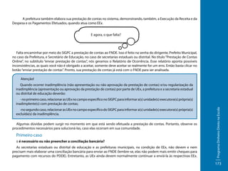 A prefeitura também elabora sua prestação de contas no sistema, demonstrando, também, a Execução da Receita e da
Despesa e os Pagamentos Efetuados, quando atua como EEx.
E agora, o que falta?

Falta encaminhar por meio do SIGPC a prestação de contas ao FNDE. Isso é feito na senha do dirigente, Prefeito Municipal,
no caso da Prefeitura, e Secretário de Educação, no caso de secretarias estaduais ou distrital. No título “Prestação de Contas
Online”, no subtítulo “enviar prestação de contas”, nós geramos o Relatório de Ocorrência. Esse relatório aponta possíveis
inconsistências, as quais você não é obrigado a aceitar, somente deve aceitar se realmente for um erro. Então basta clicar no
botão “enviar prestação de contas”. Pronto, sua prestação de contas já está com o FNDE para ser analisada.
Atenção!
Quando ocorrer inadimplência (não apresentação ou não aprovação da prestação de contas) e/ou regularização da
inadimplência (apresentação ou aprovação da prestação de contas) por parte de UEx, a prefeitura e a secretaria estadual
ou distrital de educação deverão:

-no segundo caso, relacionar as UEx no campo específico do SIGPC para informar a(s) unidade(s) executora(s) própria(s)
excluída(s) da inadimplência.
Algumas dúvidas podem surgir no momento em que está sendo efetuada a prestação de contas. Portanto, observe os
procedimentos necessários para solucioná-las, caso elas ocorram em sua comunidade.

Primeiro caso
:: é necessário ou não preencher a conciliação bancária?
As secretarias estaduais ou distrital de educação e as prefeituras municipais, na condição de EEx, não devem e nem
precisam mais elaborar uma conciliação bancária para enviar ao FNDE (lembre-se, elas não podem mais emitir cheques para
pagamento com recursos do PDDE). Entretanto, as UEx ainda devem normalmente continuar a enviá-la às respectivas EEx.

Programa Dinheiro Direto na Escola

- no primeiro caso, relacionar as UEx no campo específico no SIGPC para informar a(s) unidade(s) executora(s) própria(s)
inadimplente(s) com prestação de contas;

173

 