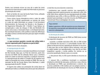 Você se lembra do caso da Escola Paulo Freire, utilizado
como exemplo no tópico 5.10.3?
Como vimos, houve divergência entre o valor do saldo
bancário (R$ 1.670,00) apresentado no extrato da conta
e o valor do saldo informado no campo 15 do formulário
Demonstrativo da Execução da Receita e da Despesa e
de Pagamento Efetuados (R$ 1.150,00). É que faltava ser
compensado o valor do cheque nº 002, de R$520,00. Em
casos como esses, é necessário fazer a conciliação bancária.
Na conciliação bancária, a EEx justifica a razão das diferenças
de saldo e anexa o extrato bancário para que sejam enviados
ao FNDE.

Segundo caso
:: o que acontece quando a escola não utiliza todo o
recurso repassado pelo Programa ou parte dele?
Podem ocorrer duas situações:
a) reprogramação de saldo
Utilizemos novamente o exemplo da prefeitura municipal
de Vila Grande. Veja que, no final do exercício, parte dos
recursos do PDDE não foi utilizada. Nesse caso, o dinheiro
pode ser usado no exercício seguinte, a qualquer momento,
e a reprogramação de saldo é o simples ato de registrar esse
saldo na prestação de contas enviada ao FNDE. No caso do
exemplo da EEx da Escola Maria Clara Machado, o saldo
reprogramado foi de R$ 724,06.
O registro dos saldos nas prestações de contas deve ser
adotado por todas as unidades executoras que não utilizaram

o total dos recursos durante o exercício.
Lembramos que, quando estamos nos reportando a
unidade executora, genericamente nos referimos a EEx, UEx
e EM. Além disso, quando há uma reprogramação de saldos,
entendemos que a EEx, a UEx ou a EM têm uma motivação
razoável para postergar o uso dos recursos do PDDE para a
manutenção física e pedagógica da escola.
Fique atento!
Saldos superiores a 30% do total de recursos disponível
no exercício, essa parcela será deduzida dos repasse do
exercício subsequente.
b) devolução de saldos
A devolução de recursos do PDDE ao FNDE deve ocorrer
nas seguintes situações:
:: quando a unidade executora (UEx, EEx ou EM) recebe
um montante de recursos e a comunidade escolar não o
utiliza no decorrer do ano, optando por devolver os recursos.
É claro que não se tem registro dessa natureza, visto que
os saldos podem ser reprogramados, mas não há um fator
impeditivo; quando a escola pública for extinta ou se
encontrar paralisada. Nesses casos, se a escola:
a) não possuir UEx, é a EEx quem devolve os recursos ao
FNDE;
b) possuir UEx, a prefeitura municipal e a secretaria
estadual ou distrital de educação, conforme o caso, informa
a devolução ao FNDE, que providenciará o estorno dos
recursos, podendo a UEx realizar, por sua própria autoria, o
procedimento de devolução do recurso ao FNDE através do

Programa Dinheiro Direto na Escola

Porém, isso somente ocorre no caso de o saldo da conta
bancária ser maior do que o saldo real informado no processo
de prestação de contas.

174

 