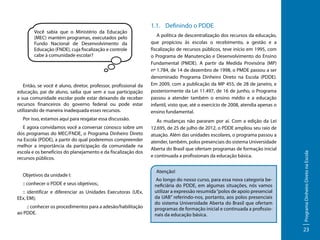 Então, se você é aluno, diretor, professor, profissional da
educação, pai de aluno, saiba que sem a sua participação
a sua comunidade escolar pode estar deixando de receber
recursos financeiros do governo federal ou pode estar
utilizando de maneira inadequada esses recursos.
Por isso, estamos aqui para resgatar essa discussão.
E agora convidamos você a conversar conosco sobre um
dos programas do MEC/FNDE, o Programa Dinheiro Direto
na Escola (PDDE), a partir do qual poderemos compreender
melhor a importância da participação da comunidade na
escola e os benefícios do planejamento e da fiscalização dos
recursos públicos.
Objetivos da unidade I:
:: conhecer o PDDE e seus objetivos;.
:: identificar e diferenciar as Unidades Executoras (UEx,
EEx, EM);
:: conhecer os procedimentos para a adesão/habilitação
ao PDDE.

1.1.	 Definindo o PDDE
A política de descentralização dos recursos da educação,
que propiciou às escolas o recebimento, a gestão e a
fiscalização de recursos públicos, teve início em 1995, com
o Programa de Manutenção e Desenvolvimento do Ensino
Fundamental (PMDE). A partir da Medida Provisória (MP)
nº 1.784, de 14 de dezembro de 1998, o PMDE passou a ser
denominado Programa Dinheiro Direto na Escola (PDDE).
Em 2009, com a publicação da MP 455, de 28 de janeiro, e
posteriormente da Lei 11.497, de 16 de junho, o Programa
passou a atender também o ensino médio e a educação
infantil, visto que, até o exercício de 2008, atendia apenas o
ensino fundamental.
As mudanças não pararam por aí. Com a edição da Lei
12.695, de 25 de julho de 2012, o PDDE ampliou seu raio de
atuação. Além das unidades escolares, o programa passou a
atender, também, polos presenciais do sistema Universidade
Aberta do Brasil que ofertam programas de formação inicial
e continuada a profissionais da educação básica.
Atenção!
Ao longo do nosso curso, para essa nova categoria beneficiária do PDDE, em algumas situações, nós vamos
utilizar a expressão resumida “polos de apoio presencial
da UAB” referindo-nos, portanto, aos polos presenciais
do sistema Universidade Aberta do Brasil que ofertam
programas de formação inicial e continuada a profissionais da educação básica.

Programa Dinheiro Direto na Escola

Você sabia que o Ministério da Educação
(MEC) mantém programas, executados pelo
Fundo Nacional de Desenvolvimento da
Educação (FNDE), cuja fiscalização e controle
cabe à comunidade escolar?

23

 
