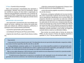Toda a documentação comprobatória das aquisições e
contratações, referidas nesse Guia de Orientações, deverá
ser mantida em arquivo, em boa ordem e organização, na
sede da escola beneficiária, juntamente com os demais documentos do PDDE, à disposição da comunidade escolar, do
FNDE, do Ministério Público e dos órgãos de controle interno
e externo.
Relembrando a documentação:
• atas registrando o levantamento das necessidades prioritárias da escola, a definição dos critérios de escolha adotados para seleção das melhores propostas, justificativas e
quaisquer outros esclarecimentos pertinentes;
• orçamentos apresentados pelos proponentes;
• consolidações de Pesquisas de Preços preenchidas;
• originais das notas fiscais, cupons fiscais, faturas, recibos,
etc.;

• cópia dos comprovantes de pagamento (cheques, transferências eletrônicas de disponibilidade, etc.);
• outros documentos julgados necessários à comprovação
do uso dos recursos.
Finalmente, as despesas realizadas com recursos transferidos serão comprovadas mediante documentos fiscais originais ou equivalentes, identificados com os nomes FNDE e do
programa, devendo ser arquivados nas sedes das unidades
executoras, juntamente com os comprovantes de pagamentos, pelo prazo de 20 (vinte) anos, contado da data do julgamento da prestação de contas anual do FNDE pelo Tribunal
de Contas da União (TCU) referente ao exercício do repasse,
ou, se for o caso, da Tomada de Contas Especial, para disponibilização, quando solicitados, a esse Fundo, aos órgãos de
controle interno e externo e ao Ministério Público.
Para concluir seu estudo sobre as formas de cálculo do
PDDE, uso dos recursos e formas de registros responda as
questões 15, 16 e 17 de seu caderno de atividades.

Fique atento!
A execução dos recursos deverá ocorrer até 31 de dezembro do ano em que tenha sido efetivado o respectivo crédito
nas contas correntes específicas das EEx, das UEx ou das EM.
As disponibilidades existentes (saldo), em 31 de dezembro, nas contas específicas poderão ser reprogramados pela
EEx, UEx e EM, obedecendo às classificações de custeio e capital nas quais foram repassados, para aplicação no exercício
seguinte, com estrita observância de seu emprego nos objetivos da ação programática.
Mas, se esse saldo ultrapassar a 30% (trinta por cento) do total de recursos disponíveis no exercício, a parcela excedente será deduzida do repasse do exercício subsequente.
O total de recursos disponíveis no exercício é o somatório do valor repassado no ano, de eventuais saldos
gramados de exercícios anteriores e de rendimentos de aplicações no mercado financeiro.

repro-

Programa Dinheiro Direto na Escola

5º Passo: Guarda da documentação

82

 