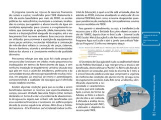 Precisamos reforçar que essa ação foi criada porque diversas escolas funcionam em prédios muito pequenos e/ou
inadequados em termos de fornecimento de água, e sem
nenhuma instalação de esgotamento sanitário, situação essa
que põe em risco a saúde dos estudantes, professores e da
comunidade escolar, de modo geral, podendo resultar, inclusive, em prejuízos ao processo de ensino e aprendizagem,
comprometendo a qualidade da educação que é oferecida
nesses estabelecimentos.
Existem algumas condições para que as escolas a serem
beneficiadas recebam os recursos: que sejam localizadas no
campo, possuam Unidade Executora Própria (UEx), tenham
declarado no Censo Escolar a inexistência de abastecimento de água e/ou esgoto, não tenham sido beneficiadas com
essa assistência financeira e funcionem em edifício próprio
da rede de ensino à qual ela se vincule. Além disso, a Entidade Executora – EEx (Prefeitura ou Secretaria Estadual ou Dis-

trital de Educação), à qual a escola está vinculada, deve ter
aderido ao PDDE, inclusive atualizando os dados da UEx no
sistema PDDEWeb, bem como, a mesma não pode ter quaisquer pendências de prestação de contas referentes a outros
recursos recebidos via PDDE.
Para garantir o atendimento, ou seja, a transferência de
recursos para a UEx a Entidade Executora deverá acessar o
site do *SIMEC, depois clicar no link Escola – Sistema Escola
(PDE Escola/ Mais Educação/Escola Acessível/Escola Aberta)
Programa Água na Escola e abrir a janela com o título “Adesão ao Programa”. Confira no exemplo a seguir:

O Secretário de Educação do Estado ou do Distrito Federal
ou do Prefeito Municipal, a cuja rede pertença a escola a ser
beneficiada, deverá efetuar o “Aceito” no Termo de Adesão e
a ele devem ser anexadas, por meio do sistema de 3 (três) a
5 (cinco) fotos do prédio escolar que comprovem a urgência
de melhoria das condições do abastecimento de água e/ou
do esgotamento sanitário. Cada foto deve ser descrita, identificando claramente a necessidade e características
da obra que será realizada.
Após o envio do Termo de
Adesão, as fotos e a descrição da obra a ser realizada,
é efetuada a análise da solicitação pela Secadi/ /MEC,
e efetuado o depósito do
recurso pelo FNDE.

*Endereço do site do
SIMEC:
http://simec.mec.gov.
br/

Programa Dinheiro Direto na Escola

O programa consiste no repasse de recursos financeiros
de custeio e capital, transferidos pelo FNDE diretamente à
UEx da escola beneficiária, por meio do PDDE, às escolas
públicas das redes distrital, municipais e estaduais, localizadas no campo, para garantir o abastecimento de água em
condições apropriadas para consumo e o esgotamento sanitário, que contempla as ações de coleta, transporte, tratamento e a disposição final adequada dos esgotos, até o seu
lançamento final no meio ambiente. Esses recursos devem
ser utilizados para promover a aquisição de equipamentos
como peças sanitárias, instalações hidráulicas e contratação
de mão-de-obra voltada à construção de poços, cisternas,
fossas e banheiros, visando o atendimento de necessidades
básicas dos alunos e a consequente melhoria da qualidade
de ensino.

89

 