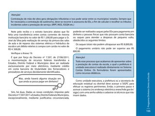 Atenção!
Contratação de mão-de-obra gera obrigações tributárias e isso pode variar entre os municípios/ estados. Sempre que
for necessária a contratação de autônomo, deve-se recorrer à assessoria da EEx, a fim de calcular e recolher os tributos
incidentes sobre a prestação de serviço. (IRPF, INSS, ISSQN etc.)

Verifique o Anexo 19.
É que por força do Decreto nº 7.507, de 27/06/2011,
a movimentação de recursos federais transferidos a
Estados, Distrito Federal e Municípios deve ser realizada
exclusivamente por meio eletrônico, mediante crédito
em conta bancária de titularidade dos fornecedores e
prestadores de serviços devidamente identificados.
Mas, ainda haverá alguma situação em
que ainda se possa pagar em dinheiro?

Sim, há duas. Dadas as novas condições impostas pelo
Decreto nº 7.507/2011 a Estados, Distrito Federal e Municípios,
excepcionalmente, mediante justificativa circunstanciada,

poderão ser realizados saques pelas EEx para pagamento em
dinheiro a pessoas físicas que não possuam conta bancária
ou saques para atender a despesas de pequeno vulto,
obedecidos os seguintes limites:
Os saques totais não podem ultrapassar aos R$ 8.000,00;
O pagamento unitário não pode ser superior aos R$
800,00.
Atenção!
Todo esse processo que acabamos de apresentar sobre
a prestação de contas da escola, a qual a prefeitura é
unidade executora é realizado diretamente no Sistema
Contas Online. Os formulários foram apresentados
como recursos didáticos.
Como unidade executora, a prefeitura ou a secretaria de
educação estadual ou distrital deve acessar o SiGPC para
efetuar os registros pertinentes. Então, o primeiro passo é
acessar o sistema (no endereço eletrônico www.fnde.gov.br/
sigpc) com uma senha válida e cadastrar os técnicos que irão
inserir dados.

Programa Dinheiro Direto na Escola

Note pelo recibo e o extrato bancário abaixo que foi
feita uma transferência entre contas correntes de mesma
instituição bancária no valor de R$ 1.200,00 para pagar o Sr.
José da Silva pela realização do serviço da pintura das salas
de aula e de reparos dos sistemas elétrico e hidráulico da
escola e um débito relativo à compra com cartão no valor de
R$ 4. 500,00.

166

 