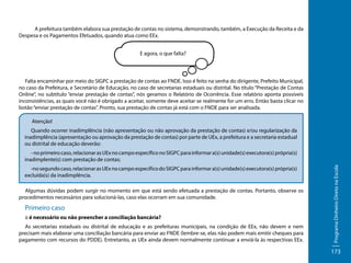A prefeitura também elabora sua prestação de contas no sistema, demonstrando, também, a Execução da Receita e da
Despesa e os Pagamentos Efetuados, quando atua como EEx.
E agora, o que falta?

Falta encaminhar por meio do SIGPC a prestação de contas ao FNDE. Isso é feito na senha do dirigente, Prefeito Municipal,
no caso da Prefeitura, e Secretário de Educação, no caso de secretarias estaduais ou distrital. No título “Prestação de Contas
Online”, no subtítulo “enviar prestação de contas”, nós geramos o Relatório de Ocorrência. Esse relatório aponta possíveis
inconsistências, as quais você não é obrigado a aceitar, somente deve aceitar se realmente for um erro. Então basta clicar no
botão “enviar prestação de contas”. Pronto, sua prestação de contas já está com o FNDE para ser analisada.
Atenção!
Quando ocorrer inadimplência (não apresentação ou não aprovação da prestação de contas) e/ou regularização da
inadimplência (apresentação ou aprovação da prestação de contas) por parte de UEx, a prefeitura e a secretaria estadual
ou distrital de educação deverão:

-no segundo caso, relacionar as UEx no campo específico do SIGPC para informar a(s) unidade(s) executora(s) própria(s)
excluída(s) da inadimplência.
Algumas dúvidas podem surgir no momento em que está sendo efetuada a prestação de contas. Portanto, observe os
procedimentos necessários para solucioná-las, caso elas ocorram em sua comunidade.

Primeiro caso
:: é necessário ou não preencher a conciliação bancária?
As secretarias estaduais ou distrital de educação e as prefeituras municipais, na condição de EEx, não devem e nem
precisam mais elaborar uma conciliação bancária para enviar ao FNDE (lembre-se, elas não podem mais emitir cheques para
pagamento com recursos do PDDE). Entretanto, as UEx ainda devem normalmente continuar a enviá-la às respectivas EEx.

Programa Dinheiro Direto na Escola

- no primeiro caso, relacionar as UEx no campo específico no SIGPC para informar a(s) unidade(s) executora(s) própria(s)
inadimplente(s) com prestação de contas;

173

 