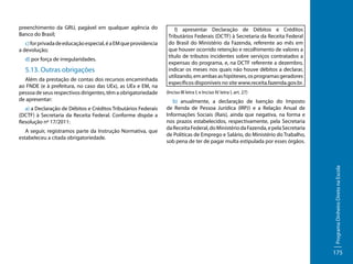 c) for privada de educação especial, é a EM que providencia
a devolução;
d) por força de irregularidades.

5.13. Outras obrigações
Além da prestação de contas dos recursos encaminhada
ao FNDE (e à prefeitura, no caso das UEx), as UEx e EM, na
pessoa de seus respectivos dirigentes, têm a obrigatoriedade
de apresentar:
a) a Declaração de Débitos e Créditos Tributários Federais
(DCTF) à Secretaria da Receita Federal. Conforme dispõe a
Resolução nº 17/2011:
A seguir, registramos parte da Instrução Normativa, que
estabeleceu a citada obrigatoriedade.

l) apresentar Declaração de Débitos e Créditos
Tributários Federais (DCTF) à Secretaria da Receita Federal
do Brasil do Ministério da Fazenda, referente ao mês em
que houver ocorrido retenção e recolhimento de valores a
título de tributos incidentes sobre serviços contratados a
expensas do programa, e, na DCTF referente a dezembro,
indicar os meses nos quais não houve débitos a declarar,
utilizando, em ambas as hipóteses, os programas geradores
específicos disponíveis no site www.receita.fazenda.gov.br.
(Inciso III letra l; e Inciso IV letra l, art. 27)

b) anualmente, a declaração de Isenção do Imposto
de Renda de Pessoa Jurídica (IRPJ) e a Relação Anual de
Informações Sociais (Rais), ainda que negativa, na forma e
nos prazos estabelecidos, respectivamente, pela Secretaria
da Receita Federal, do Ministério da Fazenda, e pela Secretaria
de Políticas de Emprego e Salário, do Ministério do Trabalho,
sob pena de ter de pagar multa estipulada por esses órgãos.

Programa Dinheiro Direto na Escola

preenchimento da GRU, pagável em qualquer agência do
Banco do Brasil;

175

 