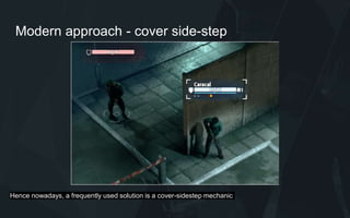 Modern approach - cover side-step
Hence nowadays, a frequently used solution is a cover-sidestep mechanic
 