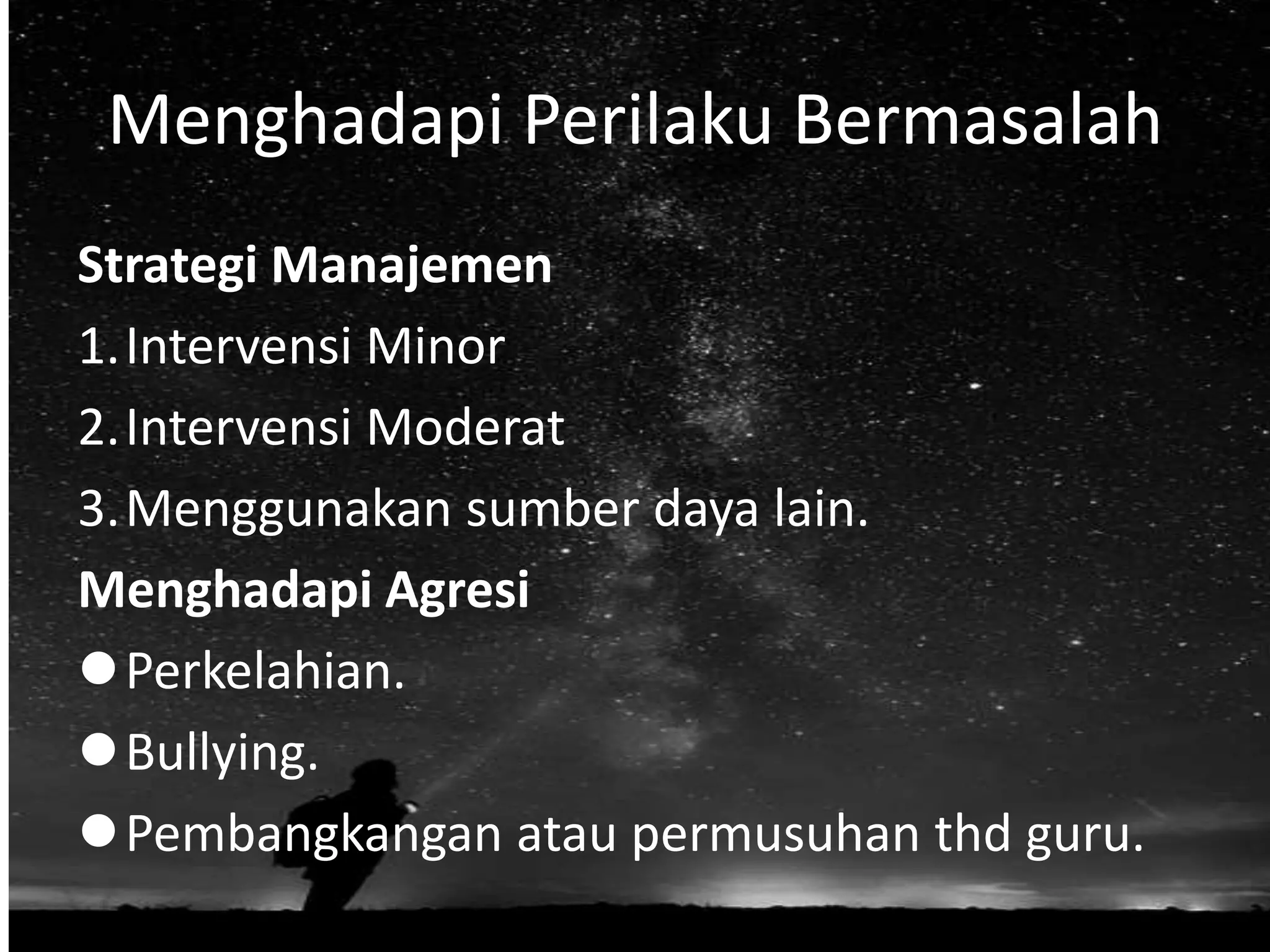 Menghadapi Perilaku Bermasalah
Strategi Manajemen
1.Intervensi Minor
2.Intervensi Moderat
3.Menggunakan sumber daya lain.
Menghadapi Agresi
Perkelahian.
Bullying.
Pembangkangan atau permusuhan thd guru.
 
